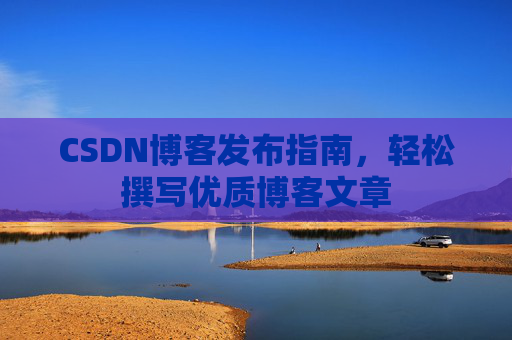 CSDN博客发布指南，轻松撰写优质博客文章